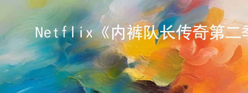 ﻿Netflix《内裤队长传奇第二季》迅雷下载/在线观看/百度云-动漫/卡通-美剧天堂 ﻿曹建忠的blog